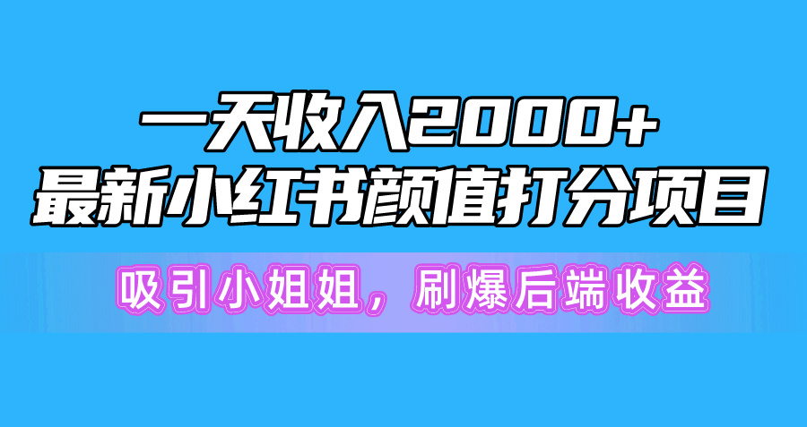 （10187期）一天收入2000+，最新小红书颜值打分项目，吸引小姐姐，刷爆后端收益-七量思维