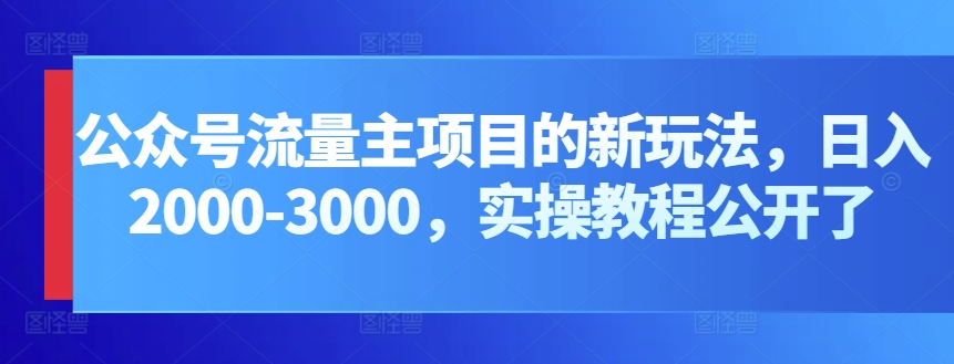 公众号流量主项目的新玩法，日入2000-3000，实操教程公开了-七量思维