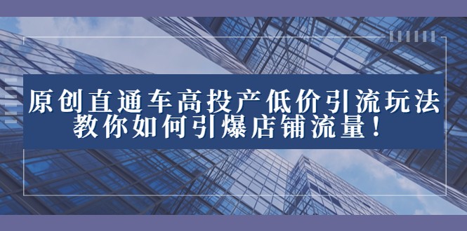 2023直通车高投产低价引流玩法，教你如何引爆店铺流量！-七量思维