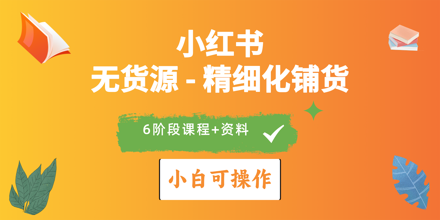 （10202期）2024小红书电商风口正盛，全优质课程、适合小白（无货源）精细化铺货实战-七量思维