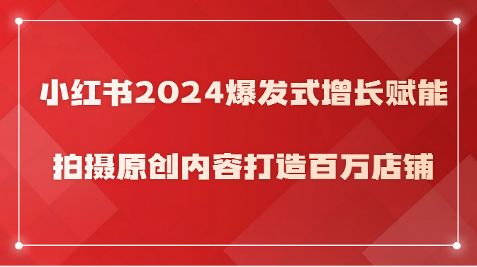 小红书2024爆发式增长赋能，拍摄原创内容打造百万店铺！-七量思维