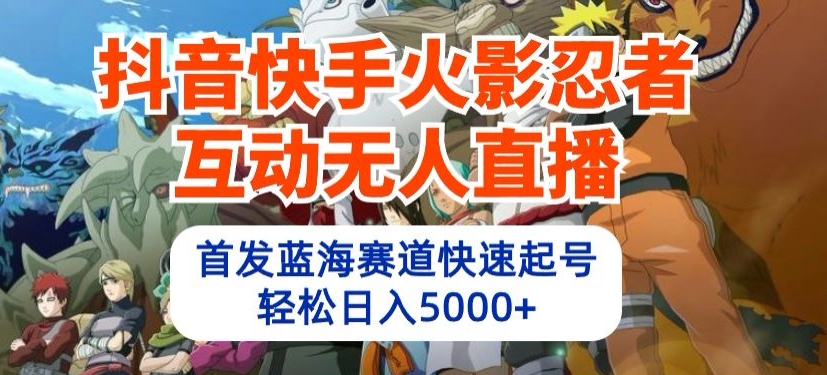 抖音快手火影忍者互动无人直播，首发蓝海赛道快速起号，轻松日入5000+-七量思维