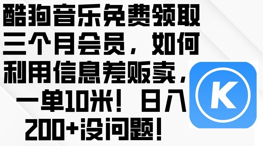 （10236期）酷狗音乐免费领取三个月会员，利用信息差贩卖，一单10米！日入200+没问题-七量思维