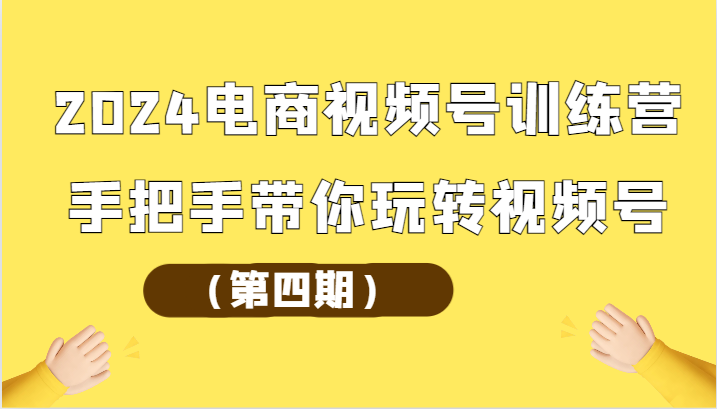 2024电商视频号训练营（第四期）手把手带你玩转视频号-七量思维