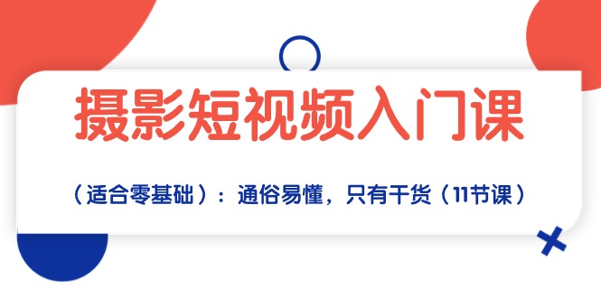 摄影短视频入门课（适合零基础）：通俗易懂，只有干货（11节课）-七量思维