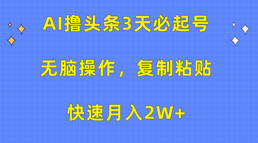 AI撸头条3天必起号，无脑操作3分钟1条，复制粘贴轻松月入2W+-七量思维