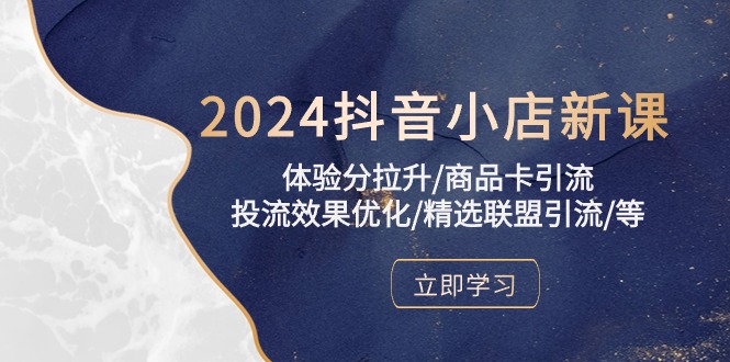 2024抖音小店新课，体验分拉升/商品卡引流/投流效果优化/精选联盟引流/等-七量思维