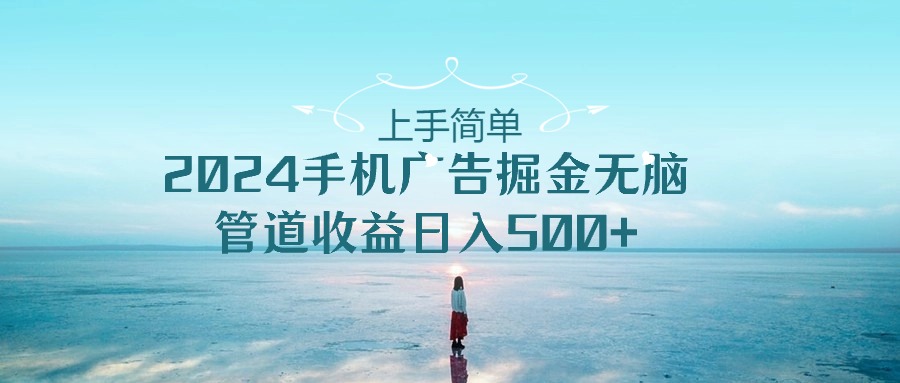 （10243期）上手简单，2024手机广告掘金无脑，管道收益日入500+-七量思维