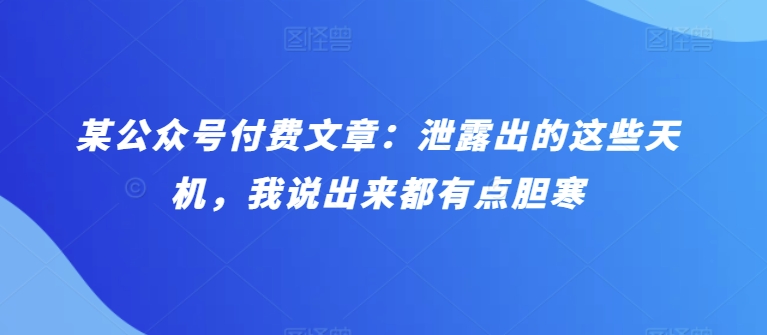 某公众号付费文章：泄露出的这些天机，我说出来都有点胆寒-七量思维