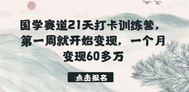 国学赛道21天打卡训练营，第一周就开始变现，一个月变现60多万-七量思维