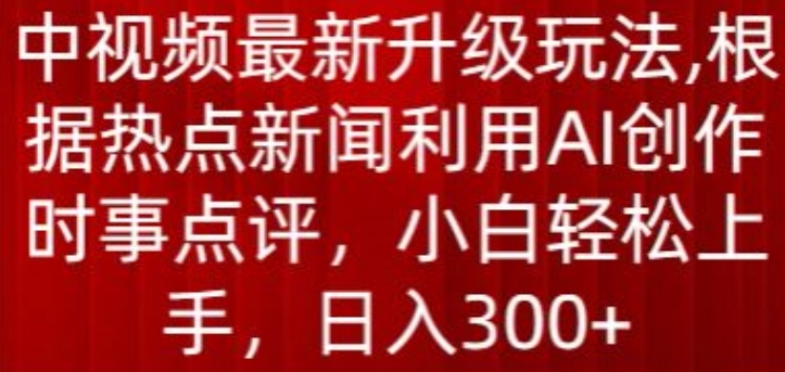 中视频最新升级玩法，根据热点新闻利用AI创作时事点评，日入300+-七量思维