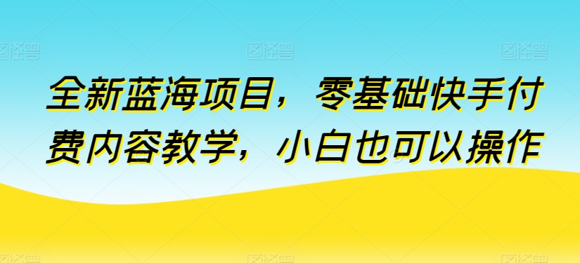 全新蓝海项目，零基础快手付费内容教学，小白也可以操作-七量思维