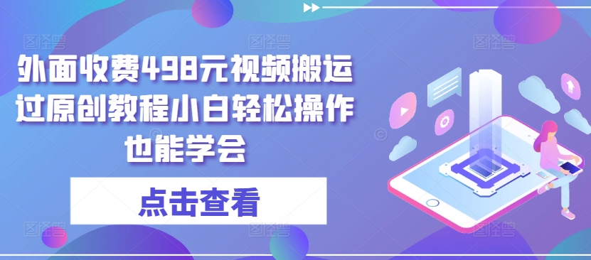 外面收费498元视频搬运过原创教程小白轻松操作也能学会-七量思维