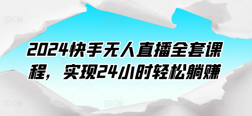 2024快手无人直播全套课程，实现24小时轻松躺赚-七量思维