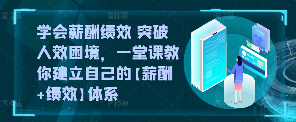 学会薪酬绩效 突破人效困境，​一堂课教你建立自己的【薪酬+绩效】体系-七量思维