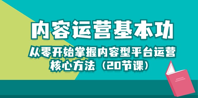 （10285期）内容运营-基本功：从零开始掌握内容型平台运营核心方法（20节课）-七量思维