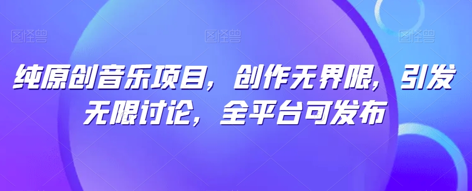 纯原创音乐项目，创作无界限，引发无限讨论，全平台可发布-七量思维