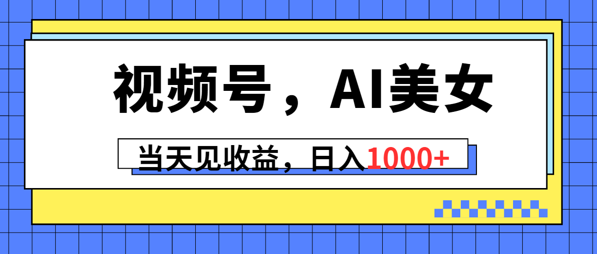 （10281期）视频号，Ai美女，当天见收益，日入1000+-七量思维