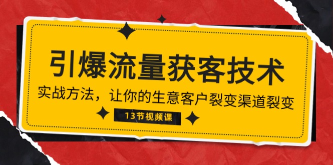 《引爆流量 获客技术》实战方法，让你的生意客户裂变渠道裂变（13节）-七量思维