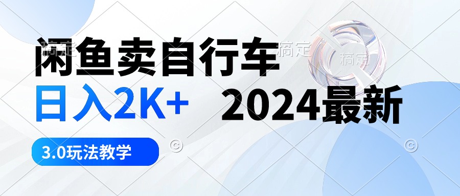 （10296期）闲鱼卖自行车 日入2K+ 2024最新 3.0玩法教学-七量思维