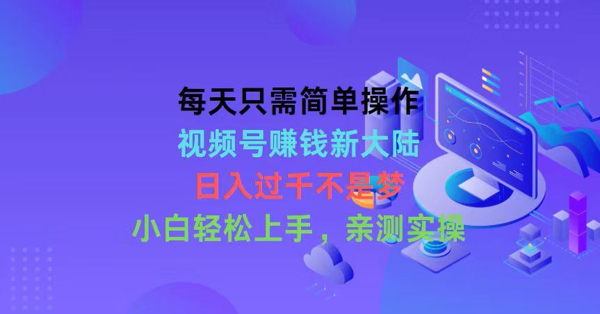 （10290期）每天只需简单操作，视频号赚钱新大陆，日入过千不是梦，小白轻松上手，…-七量思维