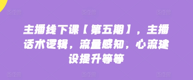 主播线下课【第五期】，主播话术逻辑，流量感知，心流建设提升等等-七量思维