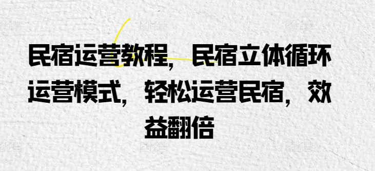 民宿运营教程，民宿立体循环运营模式，轻松运营民宿，效益翻倍-七量思维