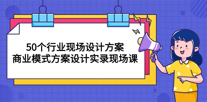 （10300期）50个行业 现场设计方案，商业模式方案设计实录现场课（50节课）-七量思维