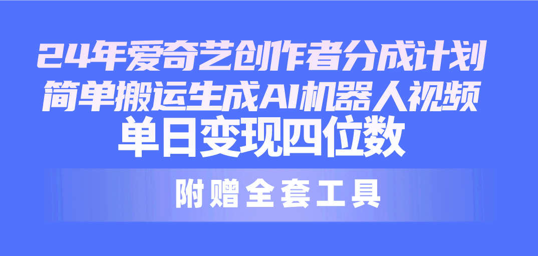 （10308期）24最新爱奇艺创作者分成计划，简单搬运生成AI机器人视频，单日变现四位数-七量思维