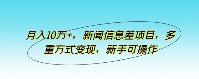 月入10万+，新闻信息差项目，多重方式变现，新手可操作-七量思维