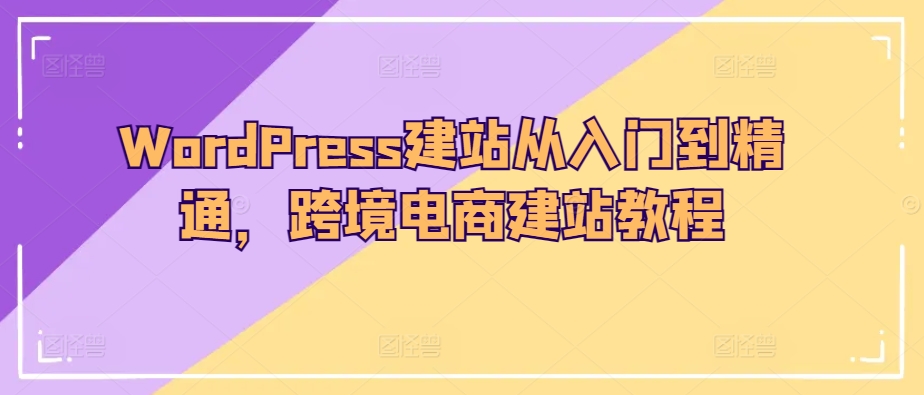 WordPress建站从入门到精通，跨境电商建站教程-七量思维