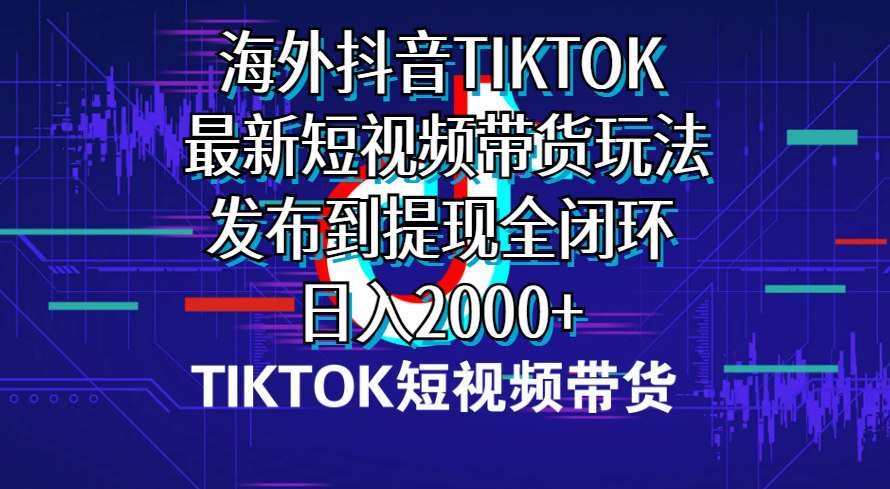 （10320期）海外短视频带货，最新短视频带货玩法发布到提现全闭环，日入2000+-七量思维