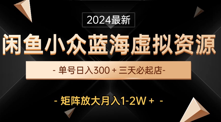 （10336期）最新闲鱼小众蓝海虚拟资源，单号日入300＋，三天必起店，矩阵放大月入1-2W-七量思维