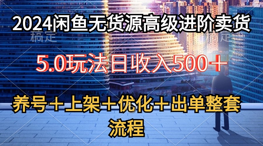 （10332期）2024闲鱼无货源高级进阶卖货5.0，养号＋选品＋上架＋优化＋出单整套流程-七量思维