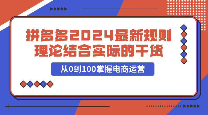 拼多多2024最新规则理论结合实际的干货，从0到100掌握电商运营-七量思维