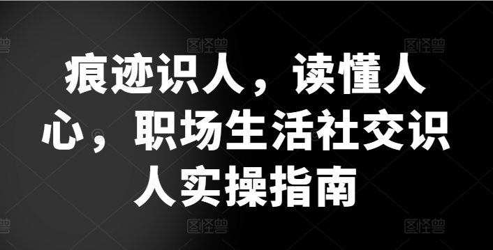 痕迹识人，读懂人心，​职场生活社交识人实操指南-七量思维