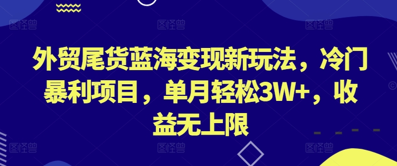 外贸尾货蓝海变现新玩法，冷门暴利项目，单月轻松3W+，收益无上限-七量思维