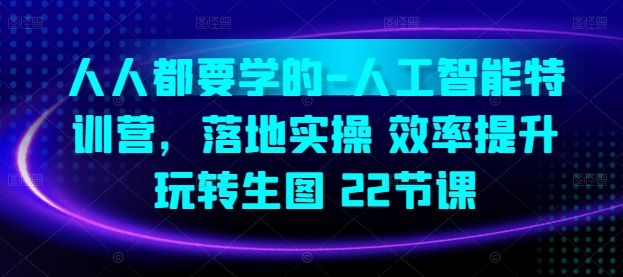 人人都要学的-人工智能特训营，落地实操 效率提升 玩转生图(22节课)-七量思维