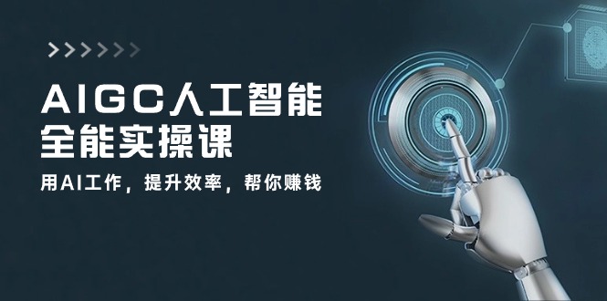 AIGC人工智能全能实操课：用AI工作，提升效率，帮你赚钱（33节课）-七量思维