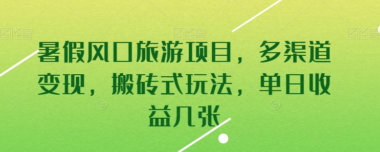 暑假风口旅游项目，多渠道变现，搬砖式玩法，单日收益几张-七量思维