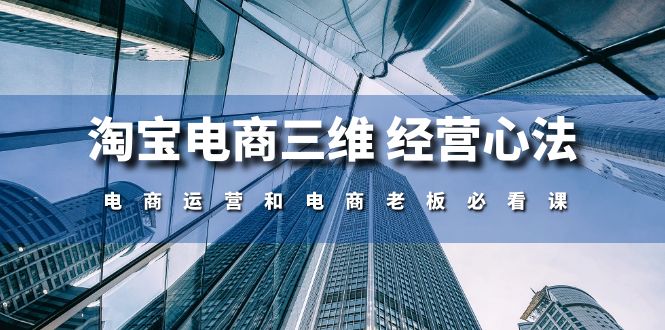 （10761期）淘宝电商三维 经营心法：电商运营和电商老板必看课（59节课）-七量思维