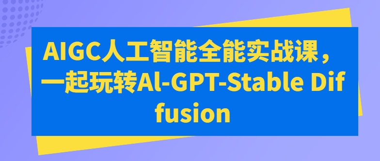 AIGC人工智能全能实战课，一起玩转Al-GPT-Stable Diffusion-七量思维