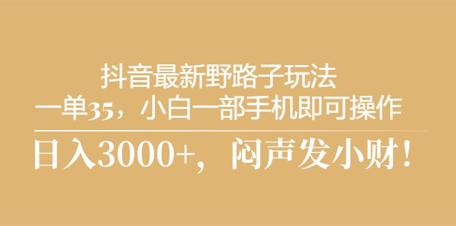 （10766期）抖音最新野路子玩法，一单35，小白一部手机即可操作，，日入3000+，闷…-七量思维