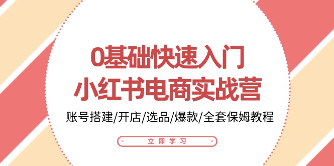 0基础快速入门小红书电商实战营：账号搭建/开店/选品/爆款/全套保姆教程-七量思维