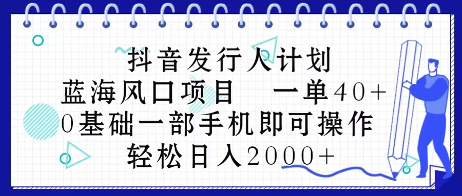 （10756期）抖音发行人计划，蓝海风口项目 一单40，0基础一部手机即可操作 日入2000＋-七量思维