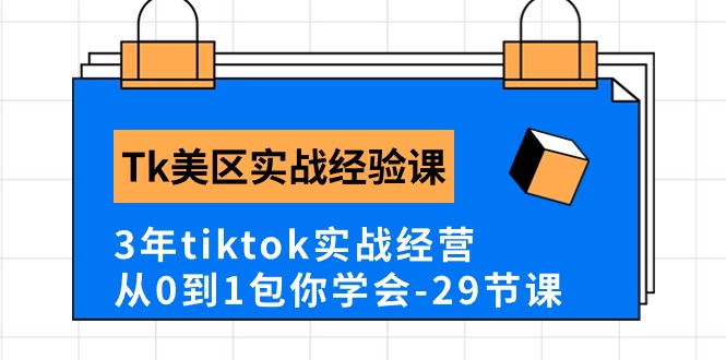 Tk美区实战经验课程分享，3年tiktok实战经营，从0到1包你学会（29节课）-七量思维