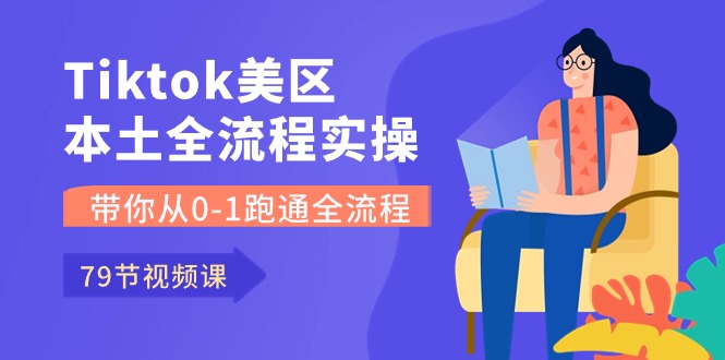 Tiktok-美区本土全流程实操课，带你从0-1跑通全流程（79节课）-七量思维