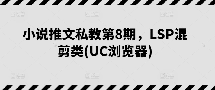 小说推文私教第8期，LSP混剪类(UC浏览器)-七量思维