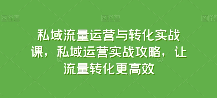 私域流量运营与转化实战课，私域运营实战攻略，让流量转化更高效-七量思维