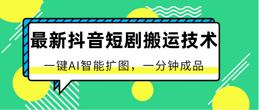 最新抖音短剧搬运技术，一键AI智能扩图，百分百过原创，秒过豆荚！-七量思维